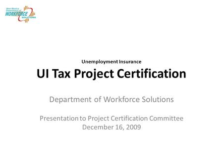 Unemployment Insurance UI Tax Project Certification Department of Workforce Solutions Presentation to Project Certification Committee December 16, 2009.