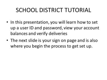 SCHOOL DISTRICT TUTORIAL In this presentation, you will learn how to set up a user ID and password, view your account balances and verify deliveries The.