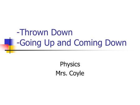 -Thrown Down -Going Up and Coming Down Physics Mrs. Coyle.