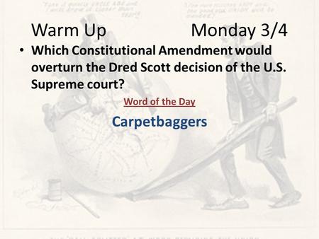 Warm Up Monday 3/4 Which Constitutional Amendment would overturn the Dred Scott decision of the U.S. Supreme court? Word of the Day Carpetbaggers.