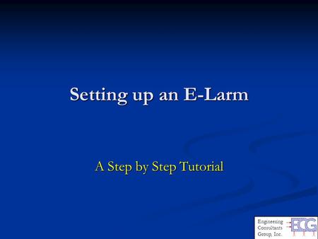 Setting up an E-Larm A Step by Step Tutorial Engineering Consultants Group, Inc.