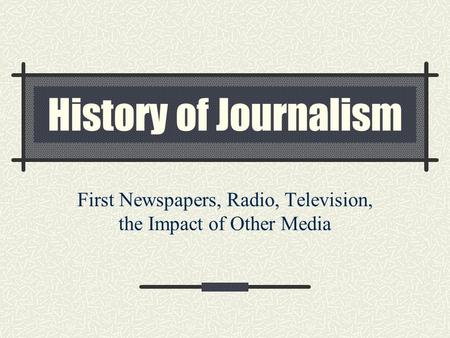 First Newspapers, Radio, Television, the Impact of Other Media