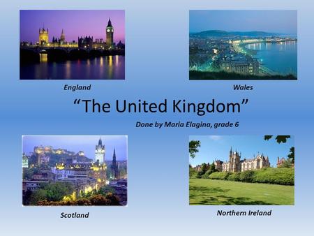 “The United Kingdom” Scotland Northern Ireland EnglandWales Done by Maria Elagina, grade 6.