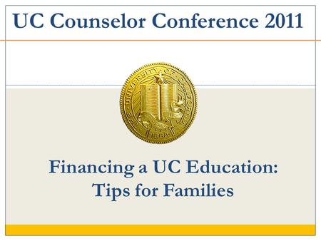 Financing a UC Education: Tips for Families UC Counselor Conference 2011.