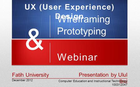 Webinar December 2012 Presentation by Ulul Ilmi Computer Education and Instructional Technology 100312047 Fatih University Wireframing & Prototyping UX.