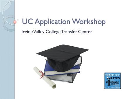 UC Application Workshop Irvine Valley College Transfer Center.
