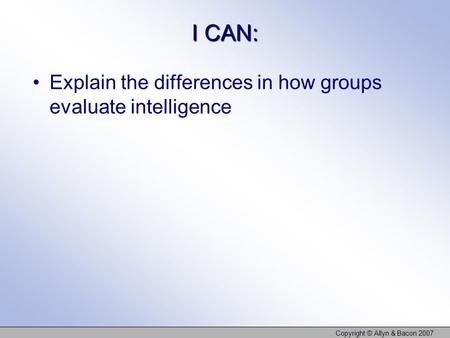 I CAN: Explain the differences in how groups evaluate intelligence Copyright © Allyn & Bacon 2007.