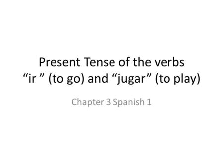 Present Tense of the verbs “ir ” (to go) and “jugar” (to play)