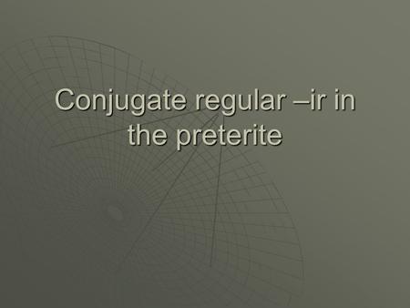 Conjugate regular –ir in the preterite. Preterite Tense Preterite tense is used to tell actions that happen in the past. It is used for actions that are.