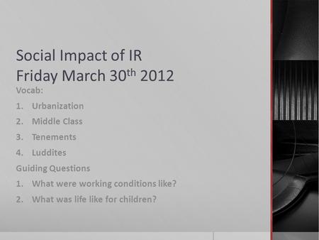 Social Impact of IR Friday March 30 th 2012 Vocab: 1.Urbanization 2.Middle Class 3.Tenements 4.Luddites Guiding Questions 1.What were working conditions.