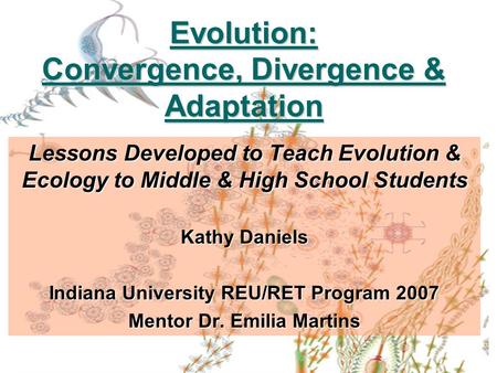 Evolution: Convergence, Divergence & Adaptation Lessons Developed to Teach Evolution & Ecology to Middle & High School Students Kathy Daniels Indiana University.
