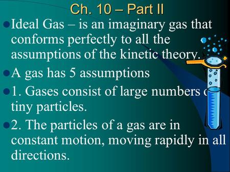 Ch. 10 – Part II Ideal Gas – is an imaginary gas that conforms perfectly to all the assumptions of the kinetic theory. A gas has 5 assumptions 1. Gases.