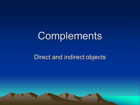 Complements Direct and indirect objects. Sometimes a sentence is not complete with just a subject and a verb. Example – They threw. If someone said this.