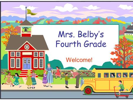Mrs. Belby’s Fourth Grade Welcome!. Welcome to Fourth Grade!  Be sure to sign in and take a copy of each handout  Please consider helping with room.