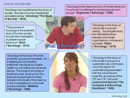 “Sociology is the objective study of human behaviour in so far as it is affected by the fact people live in groups”: Sugarman (“Sociology”, 1968) “Sociology.
