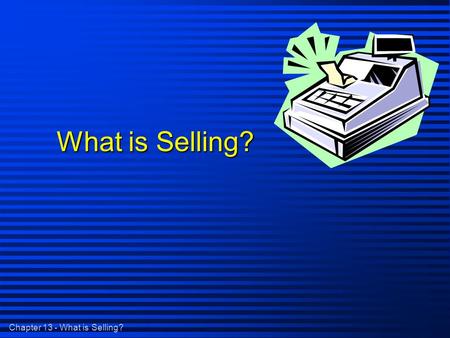 Chapter 13 - What is Selling? What is Selling?. Chapter 13 - What is Selling? What is Selling? n Helping Customers make satisfying buying decisions -