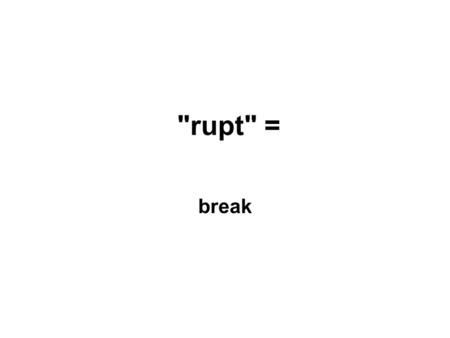 rupt = break. rupture (v) to burst or break open.