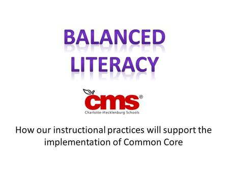 Balanced Literacy How our instructional practices will support the implementation of Common Core.
