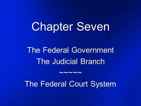 Chapter Seven The Federal Government The Judicial Branch ~~~~~