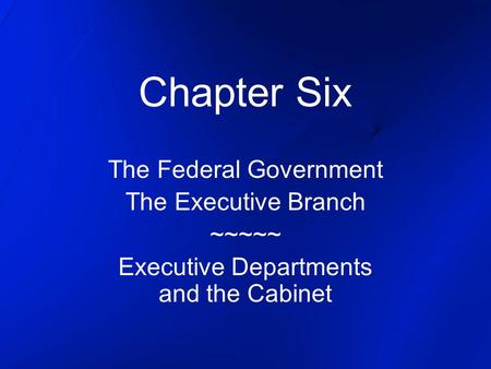 Chapter Six The Federal Government The Executive Branch ~~~~~