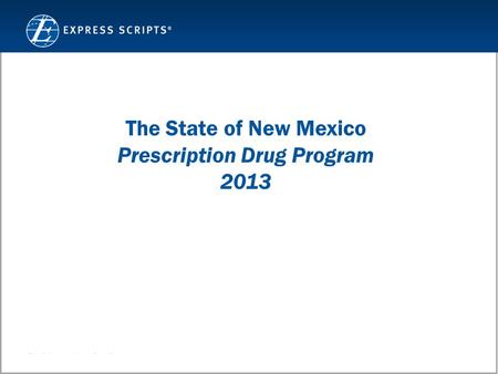 Confidential and Proprietary Information © 2011 Express Scripts, Inc. All Rights Reserved 1 The State of New Mexico Prescription Drug Program 2013.