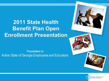 2011 State Health Benefit Plan Open Enrollment Presentation Presentation to Active State of Georgia Employees and Educators.