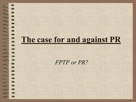 The case for and against PR FPTP or PR?. Possible criteria for a new system Ease of voting Does each vote have an equal weight? High level of proportionality.