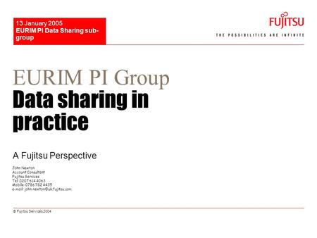 © Fujitsu Services 2004 EURIM PI Data Sharing sub- group 13 January 2005 EURIM PI Group Data sharing in practice A Fujitsu Perspective John Newton Account.