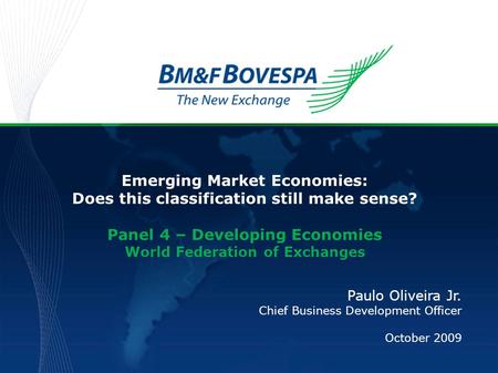 Emerging Market Economies: Does this classification still make sense? Panel 4 – Developing Economies World Federation of Exchanges Paulo Oliveira Jr. Chief.