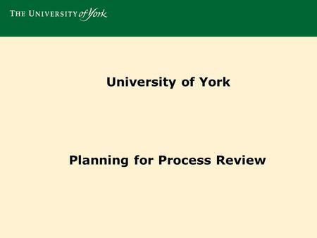 University of York Planning for Process Review. Using our Vision, Strategy and Medium Term Planning to inform our business and process change agenda..