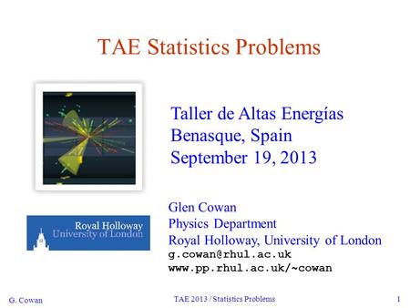G. Cowan TAE 2013 / Statistics Problems1 TAE Statistics Problems Glen Cowan Physics Department Royal Holloway, University of London