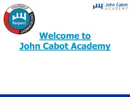 Welcome to John Cabot Academy. H of C and Tutor Year 7 Groupings Absences & Holidays Lockers Catering Cards Structure of the day Break & Lunchtime Uniform.