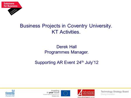 Derek Hall Programmes Manager. Supporting AR Event 24 th July’12 Business Projects in Coventry University. KT Activities.