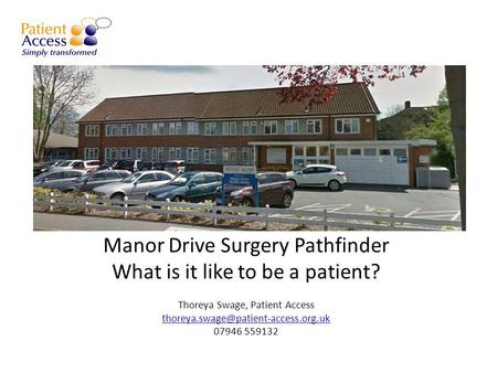 Manor Drive Surgery Pathfinder What is it like to be a patient? Thoreya Swage, Patient Access 07946 559132