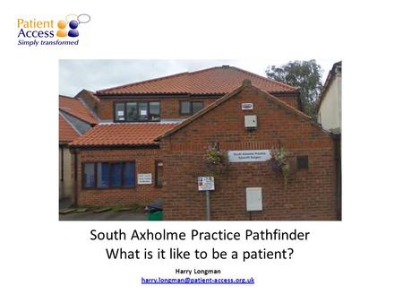 South Axholme Practice Pathfinder What is it like to be a patient? Harry Longman