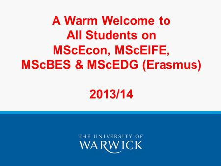 A Warm Welcome to All Students on MScEcon, MScEIFE, MScBES & MScEDG (Erasmus) 2013/14.