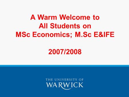 A Warm Welcome to All Students on MSc Economics; M.Sc E&IFE 2007/2008.