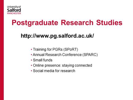 Postgraduate Research Studies Training for PGRs (SPoRT) Annual Research Conference (SPARC) Small funds Online presence: staying connected Social media.
