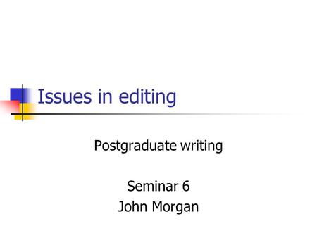 Issues in editing Postgraduate writing Seminar 6 John Morgan.