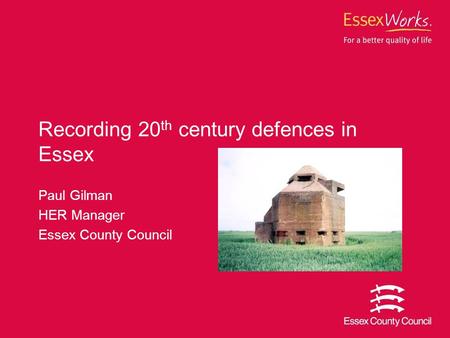 Recording 20 th century defences in Essex Paul Gilman HER Manager Essex County Council.