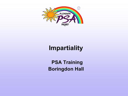 Impartiality PSA Training Boringdon Hall. Parent views of PSAs ‘… If I had gone to the Head with that problem I would have felt like a complete failure.