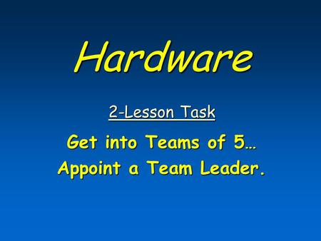 Hardware 2-Lesson Task 2-Lesson Task Get into Teams of 5… Appoint a Team Leader.