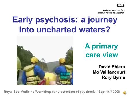 Early psychosis: a journey into uncharted waters? A primary care view David Shiers Mo Vaillancourt Rory Byrne Royal Soc Medicine Workshop early detection.