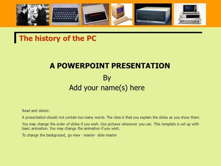 A POWERPOINT PRESENTATION By Add your name(s) here The history of the PC Read and delete: A presentation should not contain too many words. The idea is.