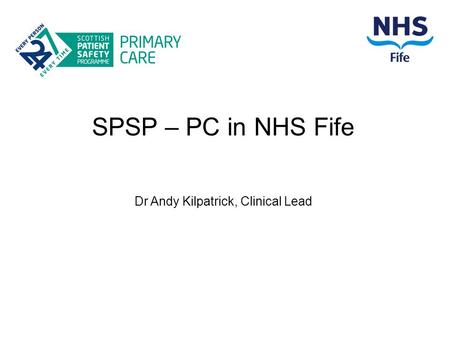 SPSP – PC in NHS Fife Dr Andy Kilpatrick, Clinical Lead.