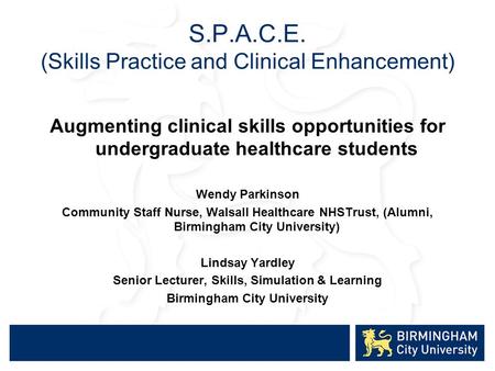 S.P.A.C.E. (Skills Practice and Clinical Enhancement) Augmenting clinical skills opportunities for undergraduate healthcare students Wendy Parkinson Community.