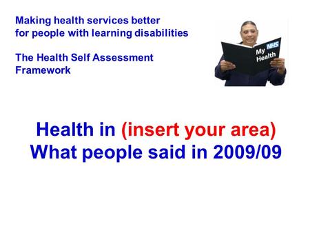 Health in (insert your area) What people said in 2009/09 Making health services better for people with learning disabilities The Health Self Assessment.