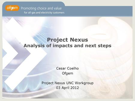 1 Project Nexus Analysis of impacts and next steps Cesar Coelho Ofgem Project Nexus UNC Workgroup 03 April 2012.