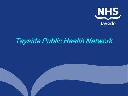 Tayside Public Health Network. A Brief introduction…….. History & background Main aims Focus Format Membership Links and structure….