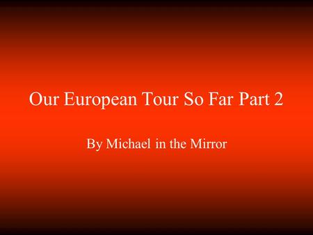 Our European Tour So Far Part 2 By Michael in the Mirror.